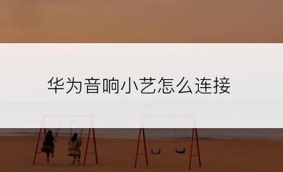 华为音响小艺怎么连接