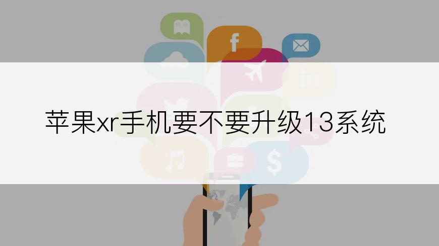 苹果xr手机要不要升级13系统