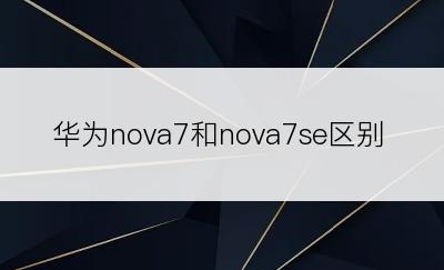 华为nova7和nova7se区别