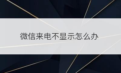 微信来电不显示怎么办