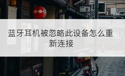 蓝牙耳机被忽略此设备怎么重新连接