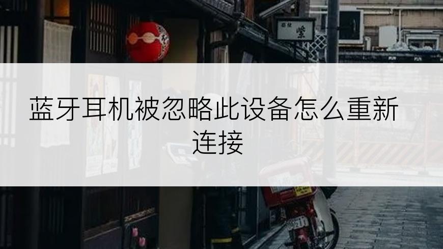 蓝牙耳机被忽略此设备怎么重新连接