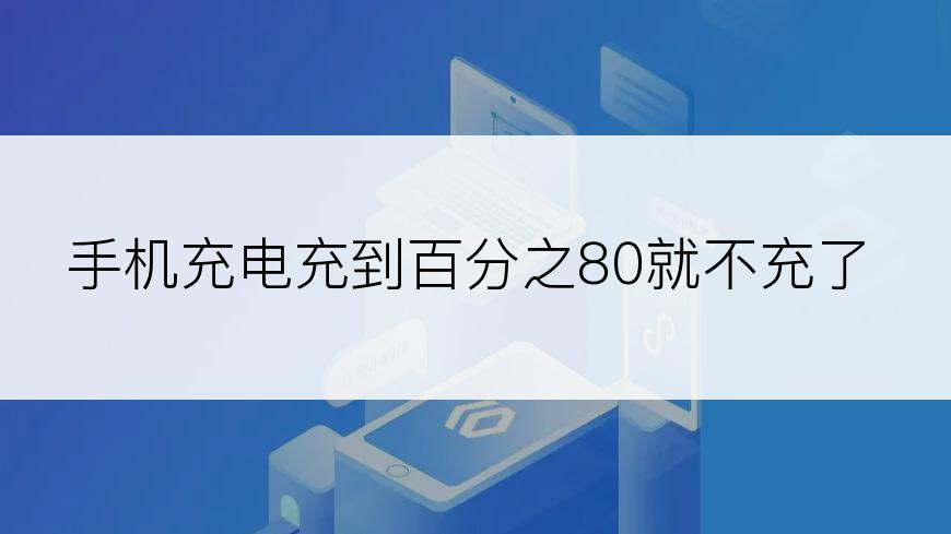 手机充电充到百分之80就不充了