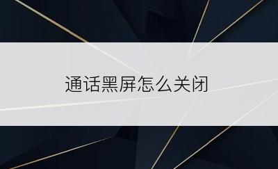 通话黑屏怎么关闭