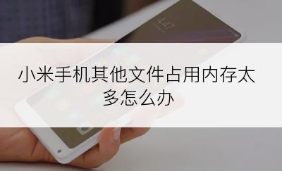 小米手机其他文件占用内存太多怎么办