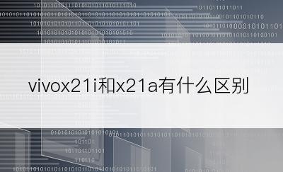 vivox21i和x21a有什么区别