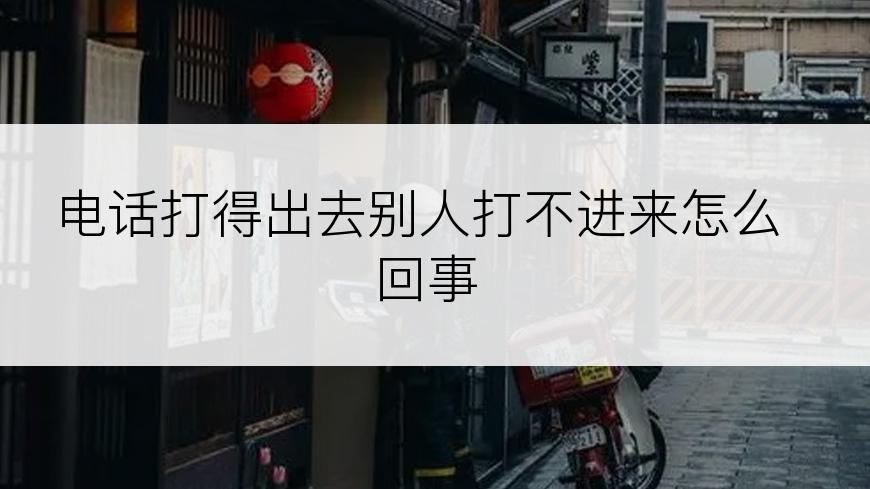 电话打得出去别人打不进来怎么回事