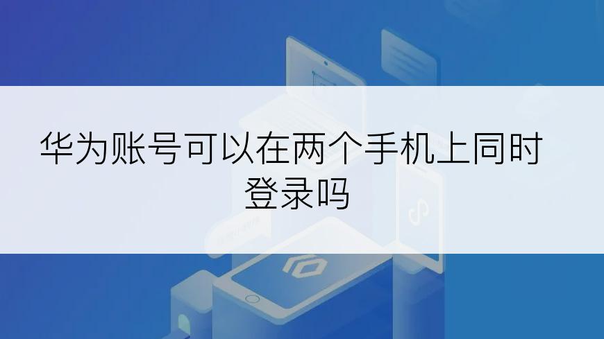 华为账号可以在两个手机上同时登录吗