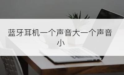 蓝牙耳机一个声音大一个声音小