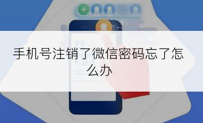 手机号注销了微信密码忘了怎么办