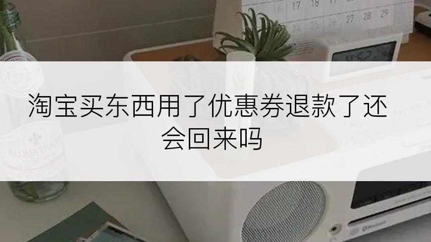 淘宝买东西用了优惠券退款了还会回来吗