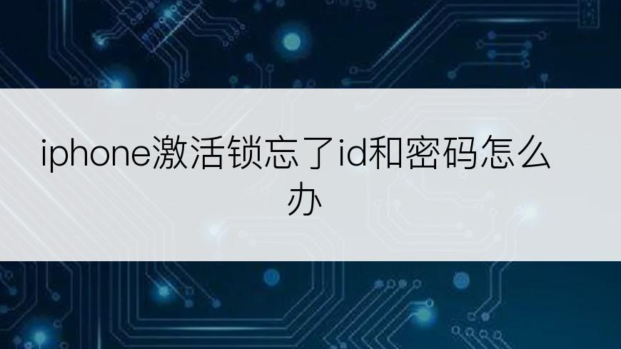 iphone激活锁忘了id和密码怎么办