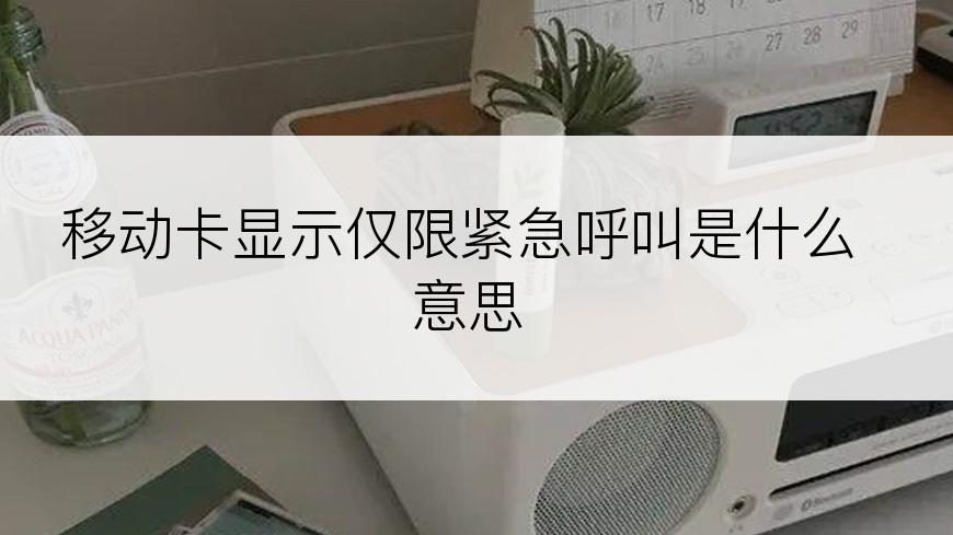 移动卡显示仅限紧急呼叫是什么意思