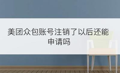 美团众包账号注销了以后还能申请吗