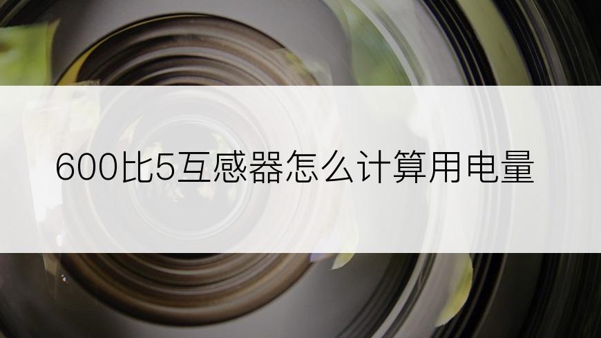 600比5互感器怎么计算用电量