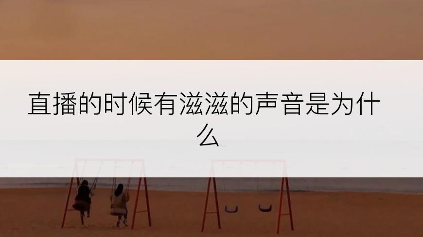 直播的时候有滋滋的声音是为什么