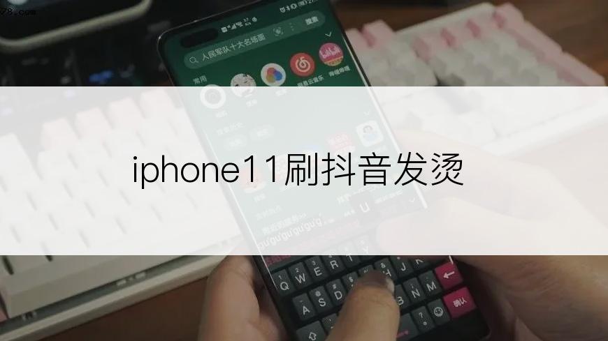 iphone11刷抖音发烫