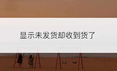 显示未发货却收到货了