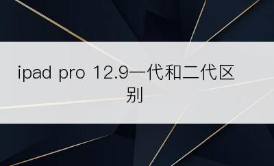 ipad pro 12.9一代和二代区别