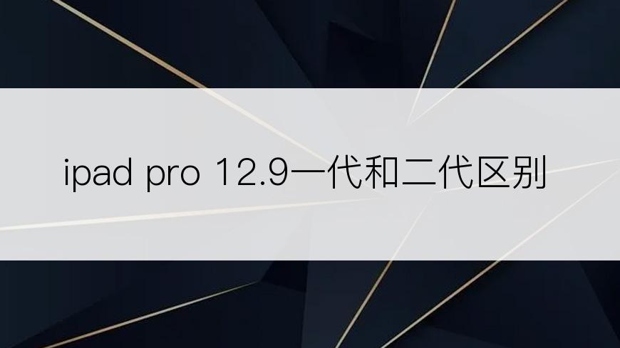 ipad pro 12.9一代和二代区别