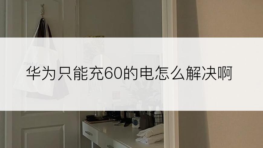 华为只能充60的电怎么解决啊