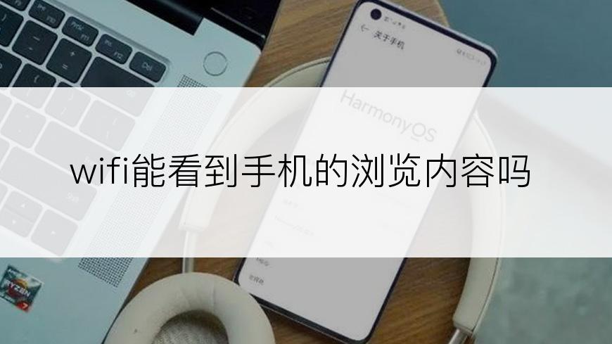 wifi能看到手机的浏览内容吗