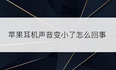 苹果耳机声音变小了怎么回事