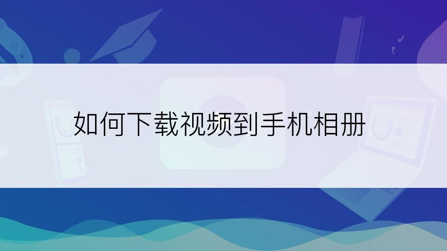 如何下载视频到手机相册