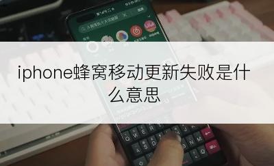 iphone蜂窝移动更新失败是什么意思