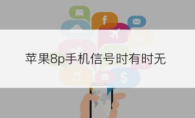 苹果8p手机信号时有时无