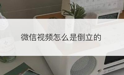 微信视频怎么是倒立的