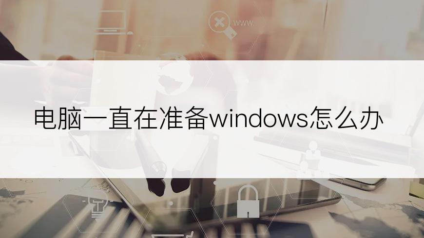 电脑一直在准备windows怎么办