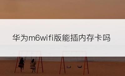 华为m6wifi版能插内存卡吗