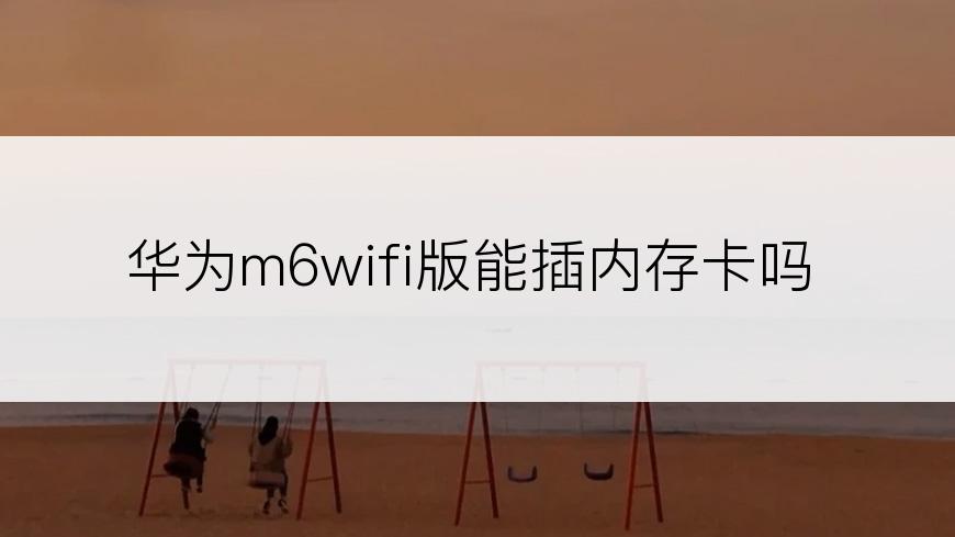 华为m6wifi版能插内存卡吗