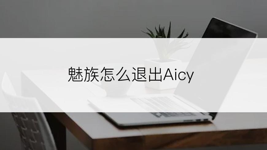 魅族怎么退出Aicy