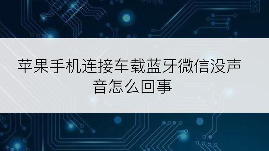 苹果手机连接车载蓝牙微信没声音怎么回事