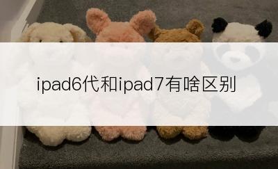 ipad6代和ipad7有啥区别