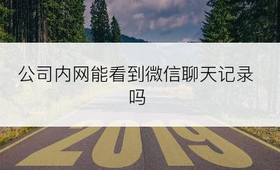 公司内网能看到微信聊天记录吗