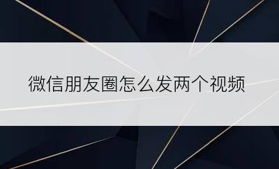 微信朋友圈怎么发两个视频