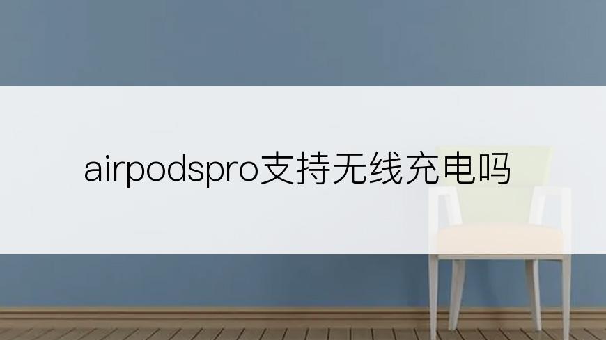 airpodspro支持无线充电吗