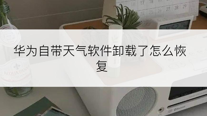 华为自带天气软件卸载了怎么恢复