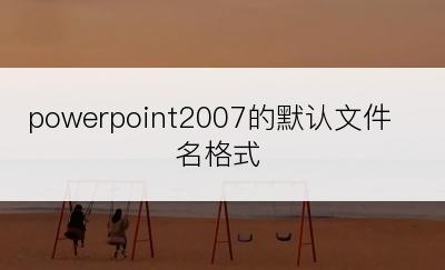 powerpoint2007的默认文件名格式