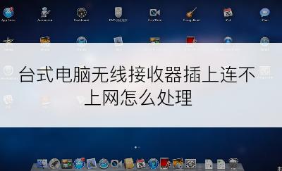 台式电脑无线接收器插上连不上网怎么处理