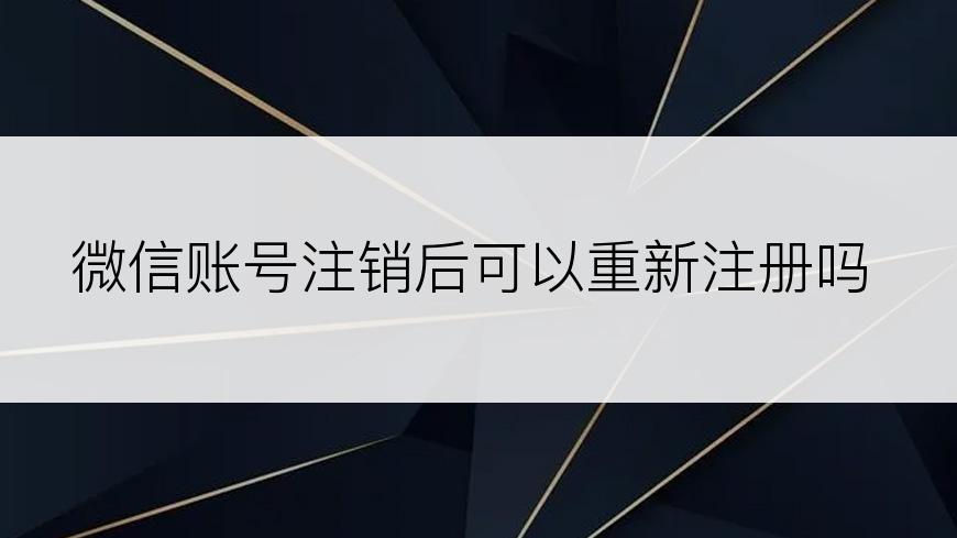 微信账号注销后可以重新注册吗