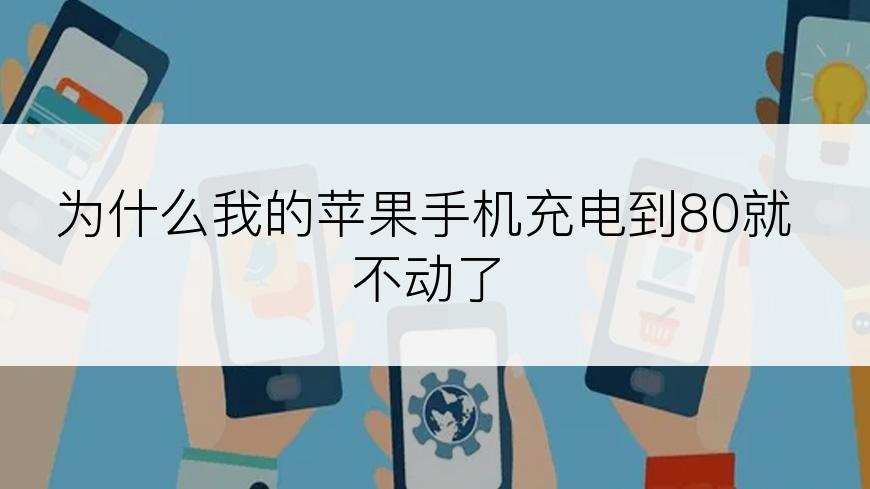 为什么我的苹果手机充电到80就不动了