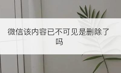 微信该内容已不可见是删除了吗