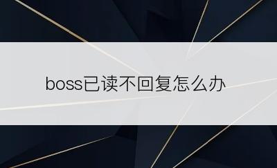 boss已读不回复怎么办