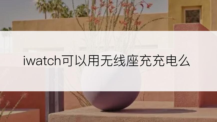 iwatch可以用无线座充充电么