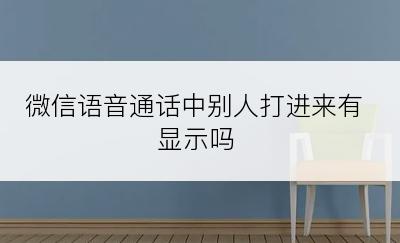 微信语音通话中别人打进来有显示吗