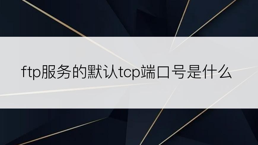 ftp服务的默认tcp端口号是什么